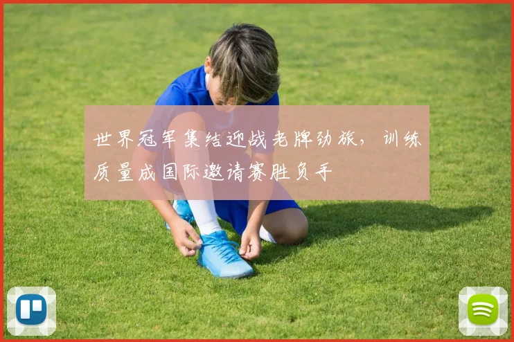 世界冠军集结迎战老牌劲旅，训练质量成国际邀请赛胜负手