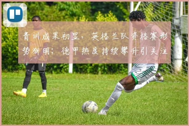 青训成果初显，英格兰队资格赛形势渐明；德甲热度持续攀升引关注