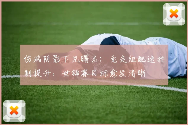 伤病阴影下见曙光：竞走组配速控制提升，世锦赛目标愈发清晰