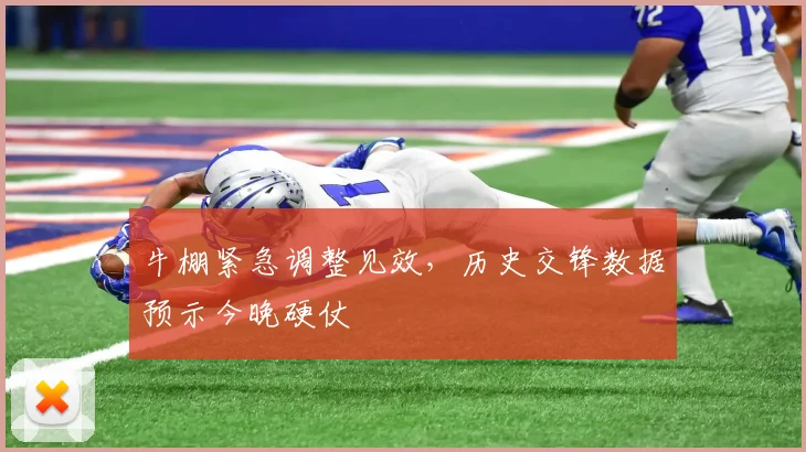 牛棚紧急调整见效，历史交锋数据预示今晚硬仗