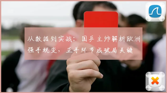 从数据到实战：国乒主帅解析欧洲强手蜕变，正手环节成破局关键