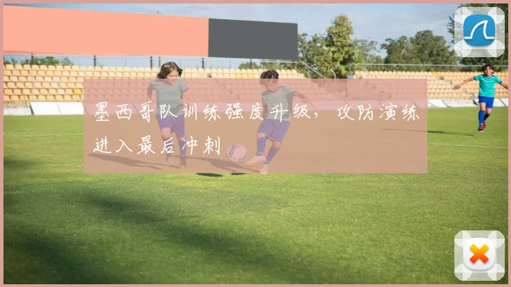 墨西哥队训练强度升级，攻防演练进入最后冲刺
