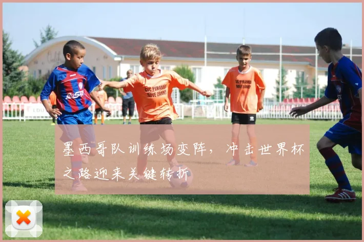 墨西哥队训练场变阵，冲击世界杯之路迎来关键转折