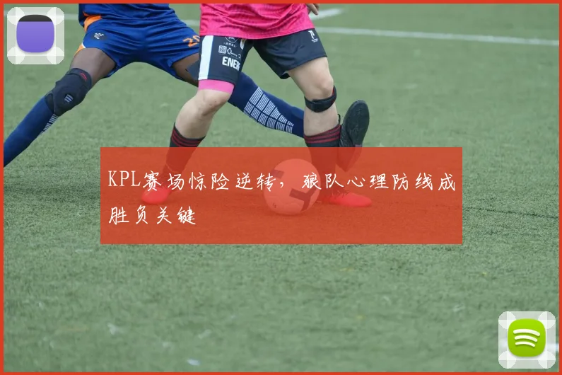 KPL赛场惊险逆转，狼队心理防线成胜负关键
