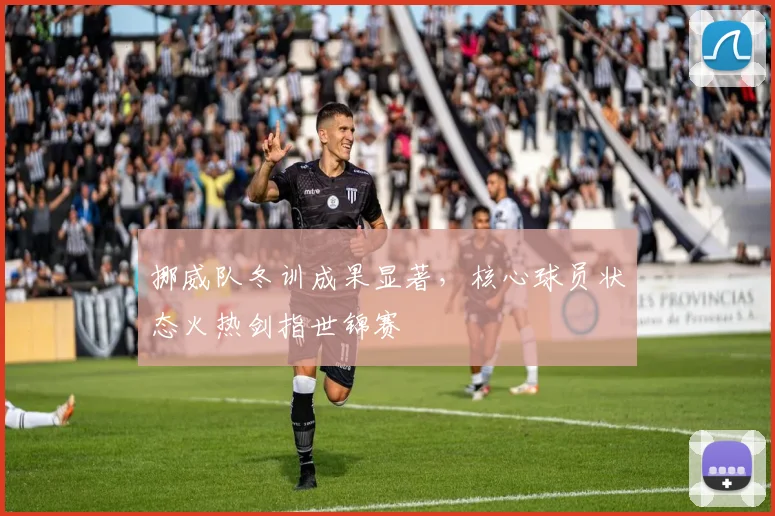 挪威队冬训成果显著，核心球员状态火热剑指世锦赛