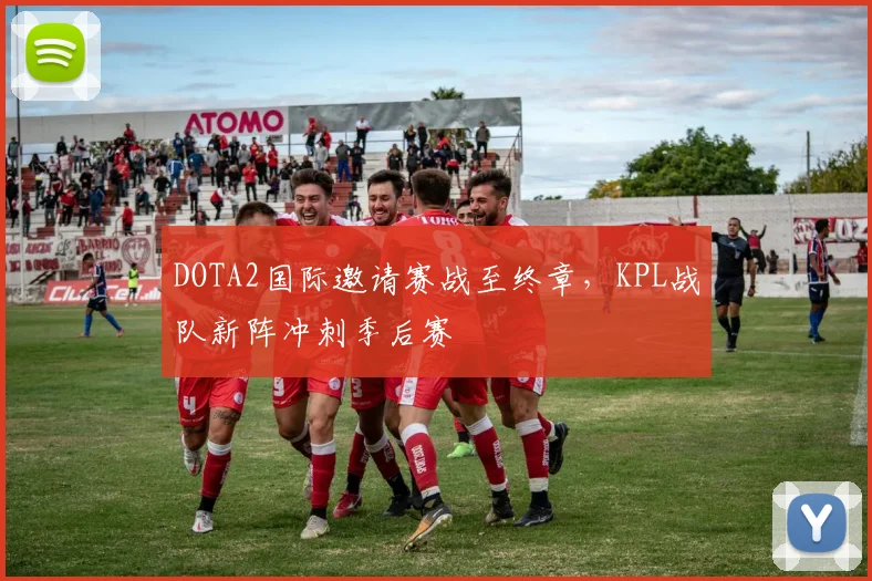 DOTA2国际邀请赛战至终章，KPL战队新阵冲刺季后赛
