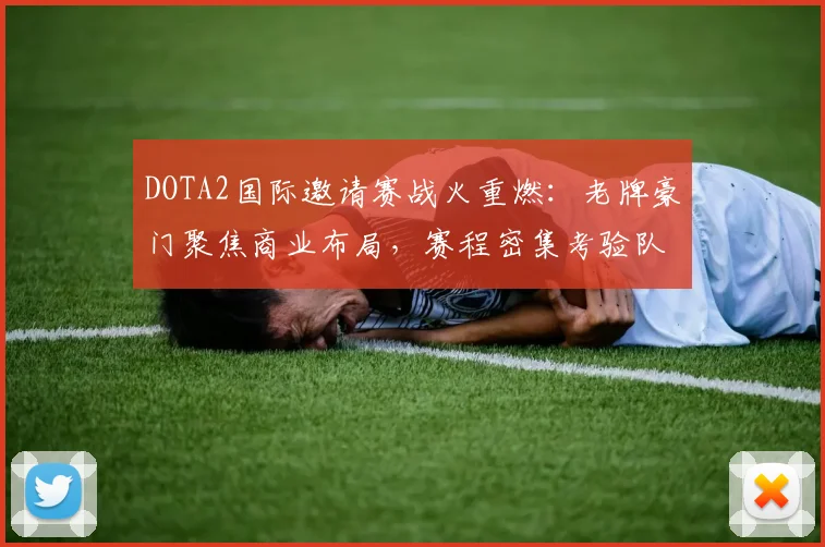 DOTA2国际邀请赛战火重燃：老牌豪门聚焦商业布局，赛程密集考验队伍韧性