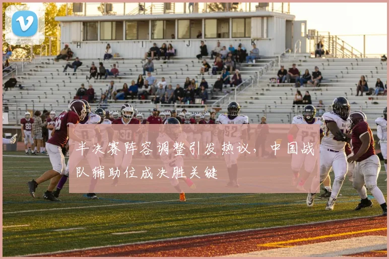 半决赛阵容调整引发热议，中国战队辅助位成决胜关键